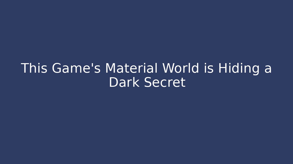 This Game's Material World is Hiding a Dark Secret