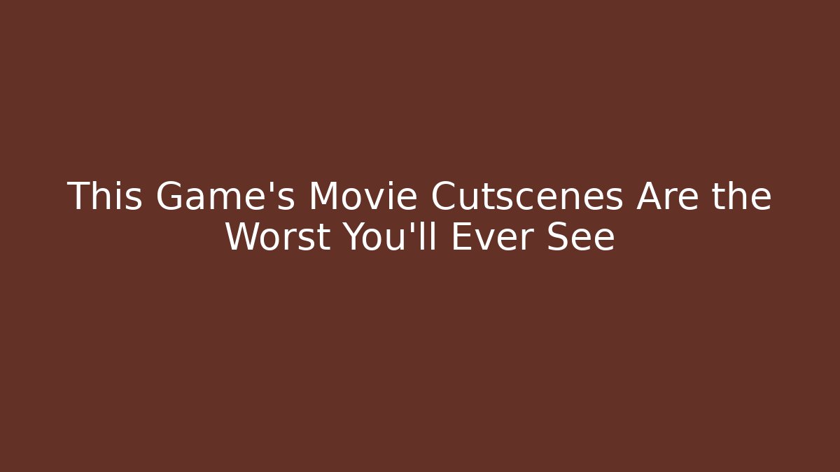 This Game's Movie Cutscenes Are the Worst You'll Ever See