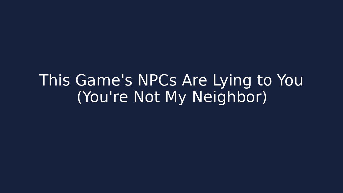 This Game's NPCs Are Lying to You (You're Not My Neighbor)