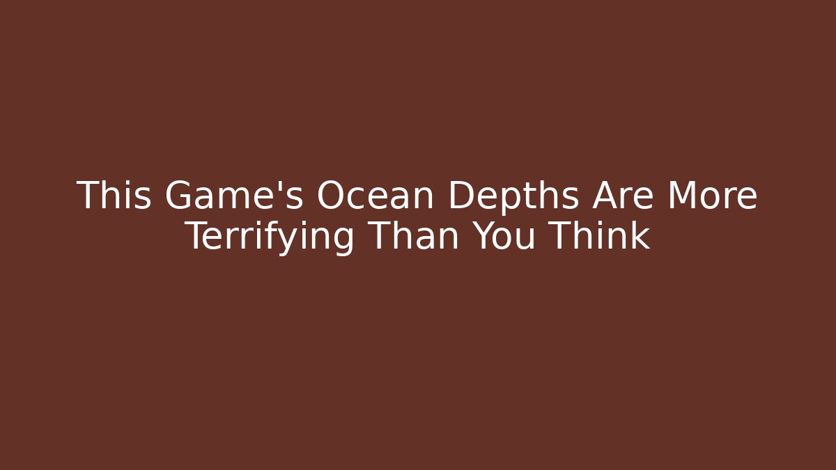 This Game's Ocean Depths Are More Terrifying Than You Think