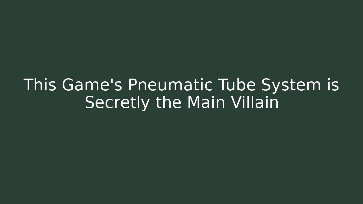 This Game's Pneumatic Tube System is Secretly the Main Villain