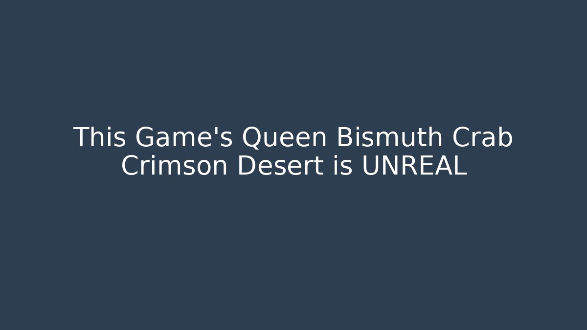This Game's Queen Bismuth Crab Crimson Desert is UNREAL