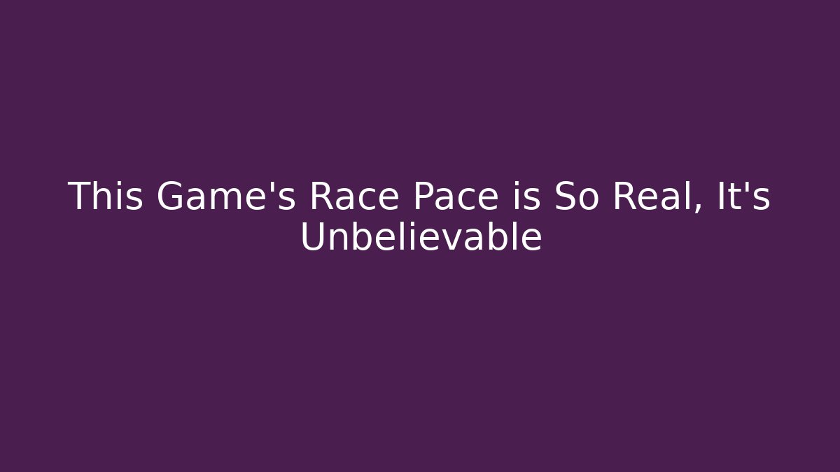 This Game's Race Pace is So Real, It's Unbelievable