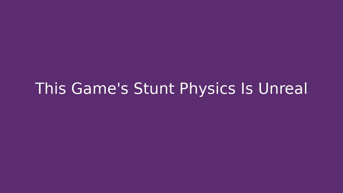 This Game's Stunt Physics Is Unreal - Create More Assets