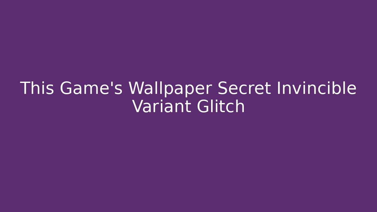 This Game's Wallpaper Secret Invincible Variant Glitch