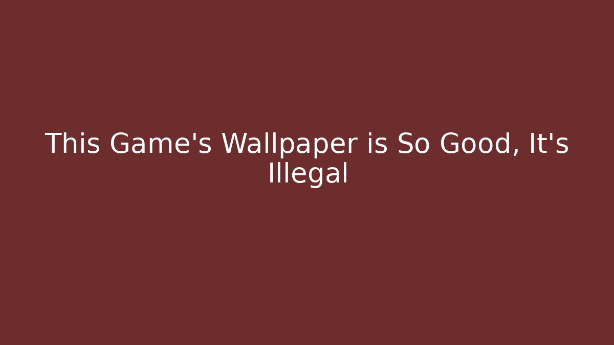 This Game's Wallpaper is So Good, It's Illegal