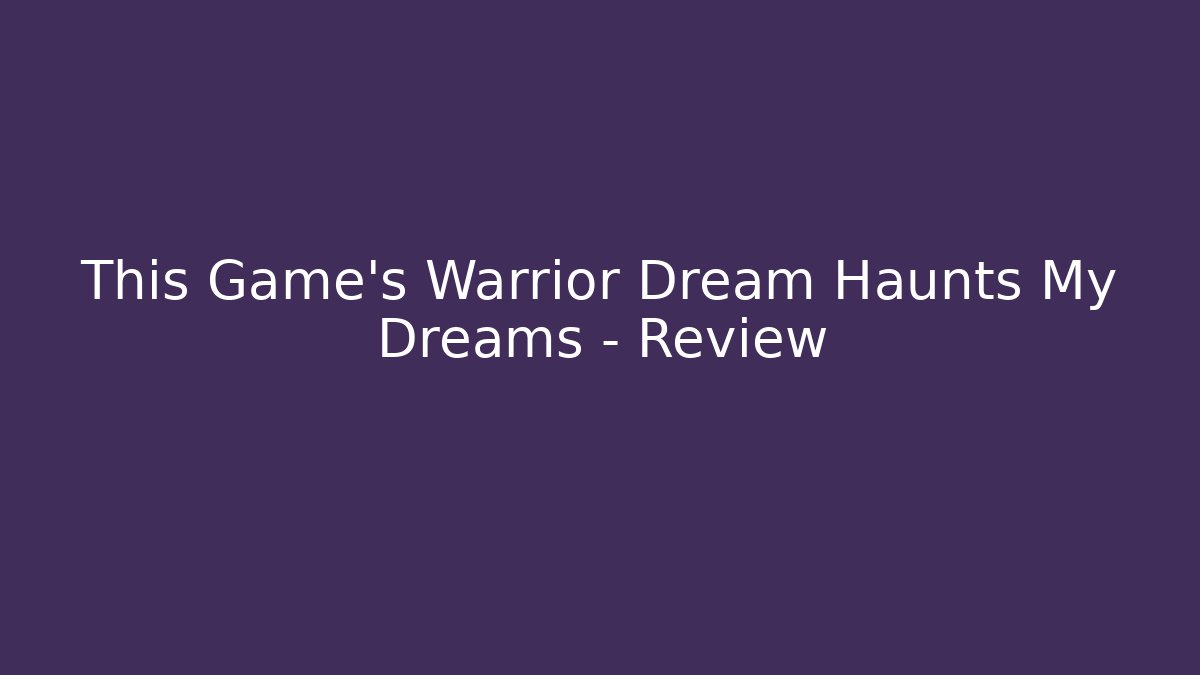 This Game's Warrior Dream Haunts My Dreams - Review