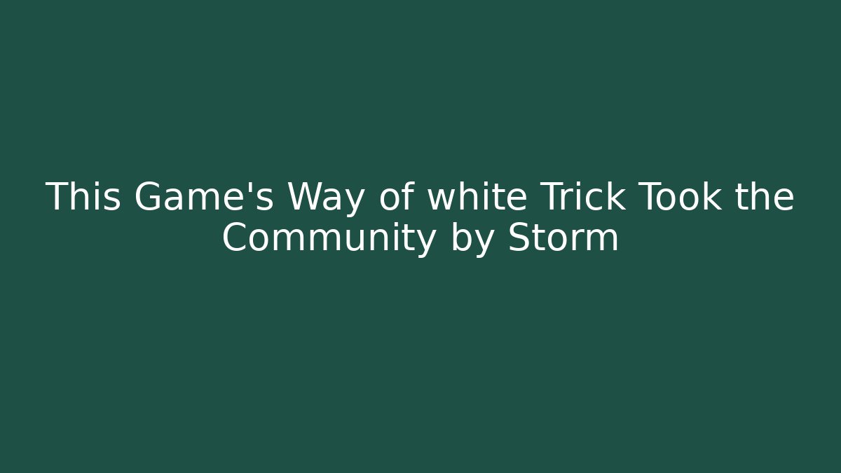 This Game's Way of white Trick Took the Community by Storm