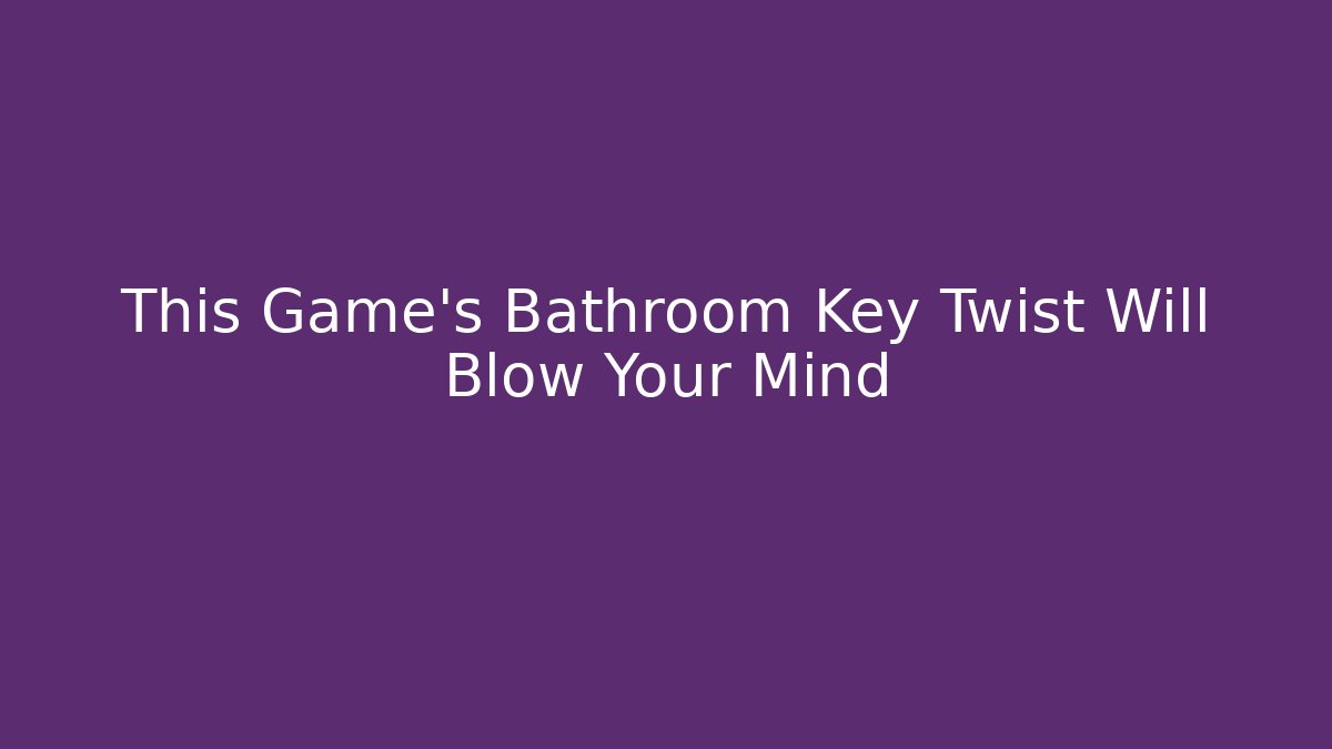 This Game’s Bathroom Key Twist Will Blow Your Mind