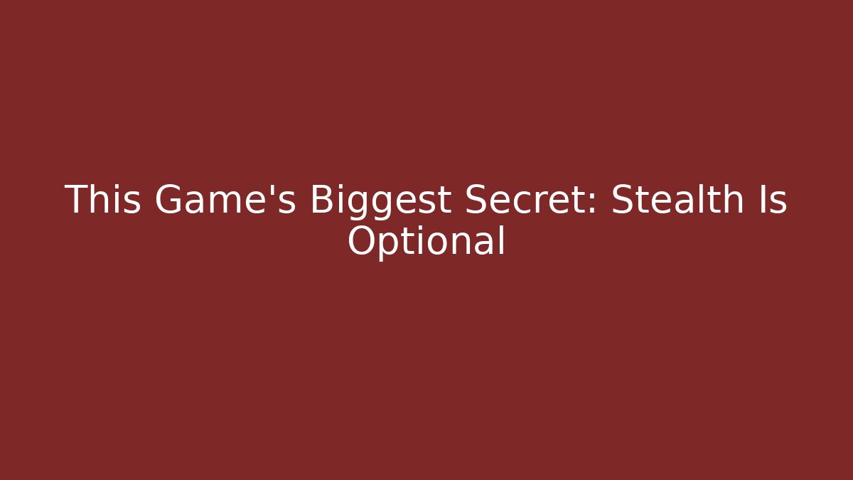 This Game’s Biggest Secret: Stealth Is Optional
