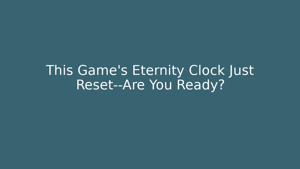 This Game’s Eternity Clock Just Reset—Are You Ready?