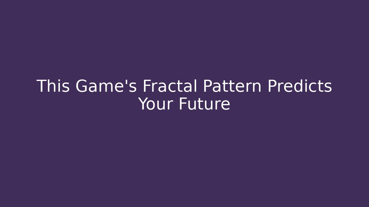 This Game’s Fractal Pattern Predicts Your Future