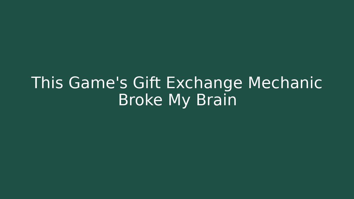 This Game’s Gift Exchange Mechanic Broke My Brain