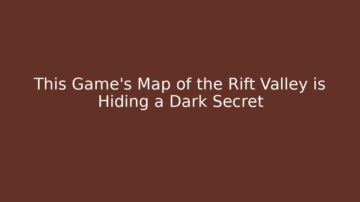 This Game’s Map of the Rift Valley is Hiding a Dark Secret