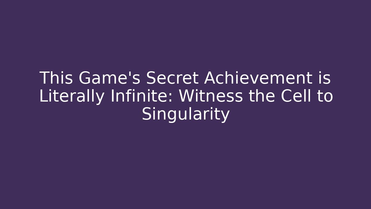 This Game’s Secret Achievement is Literally Infinite: Witness the Cell to Singularity