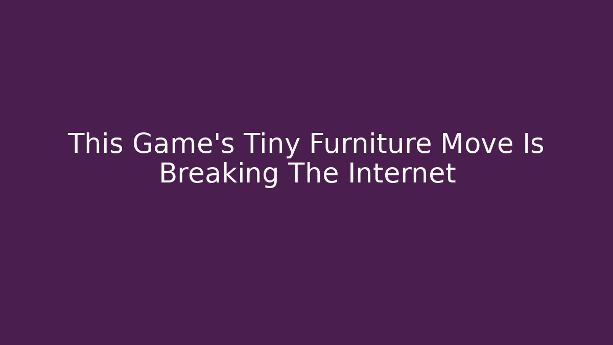 This Game’s Tiny Furniture Move Is Breaking The Internet - Create More Assets