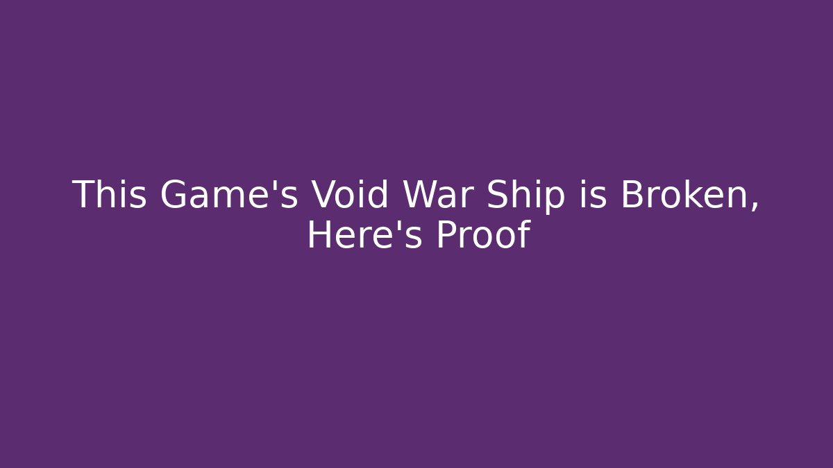 This Game’s Void War Ship is Broken, Here’s Proof