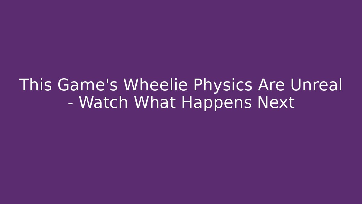 This Game’s Wheelie Physics Are Unreal – Watch What Happens Next