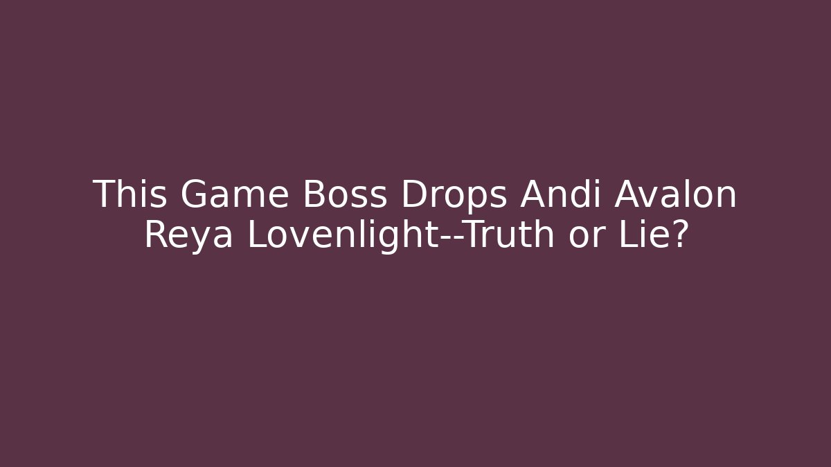 This Game Boss Drops Andi Avalon + Reya Lovenlight—Truth or Lie?