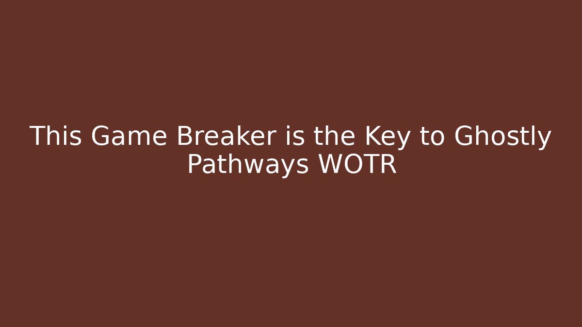 This Game Breaker is the Key to Ghostly Pathways WOTR