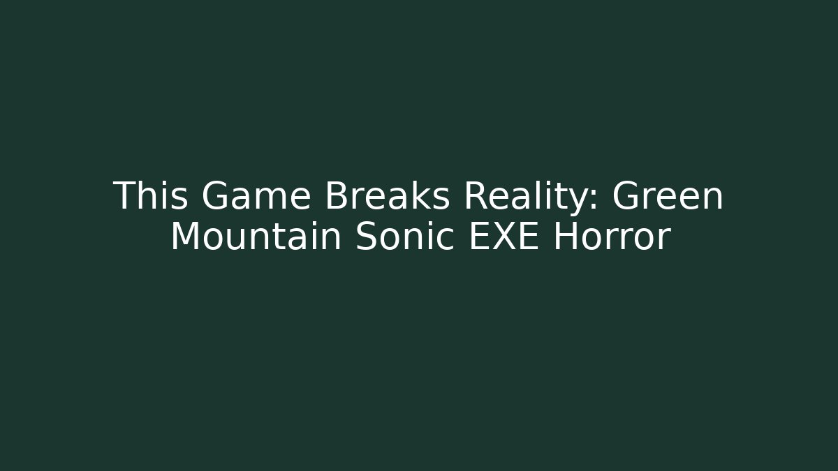 This Game Breaks Reality: Green Mountain Sonic EXE Horror - Create More Assets