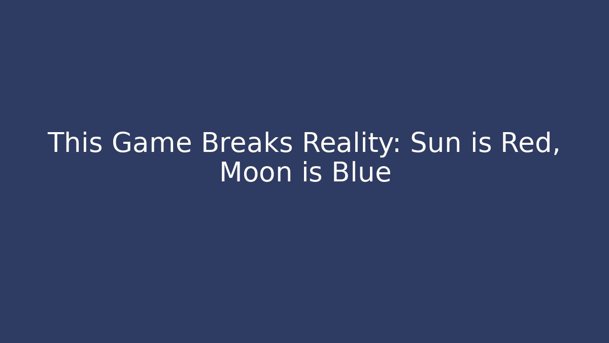 This Game Breaks Reality: Sun is Red, Moon is Blue