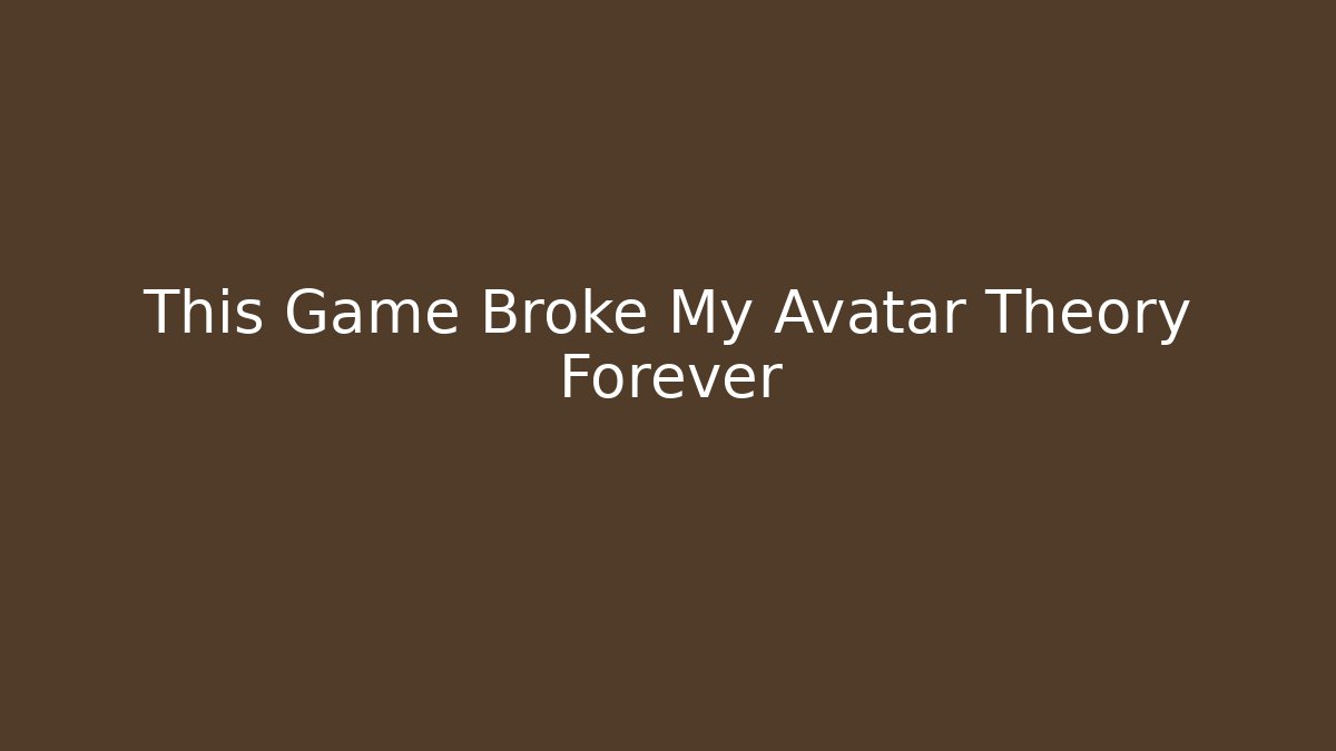 This Game Broke My Avatar Theory Forever