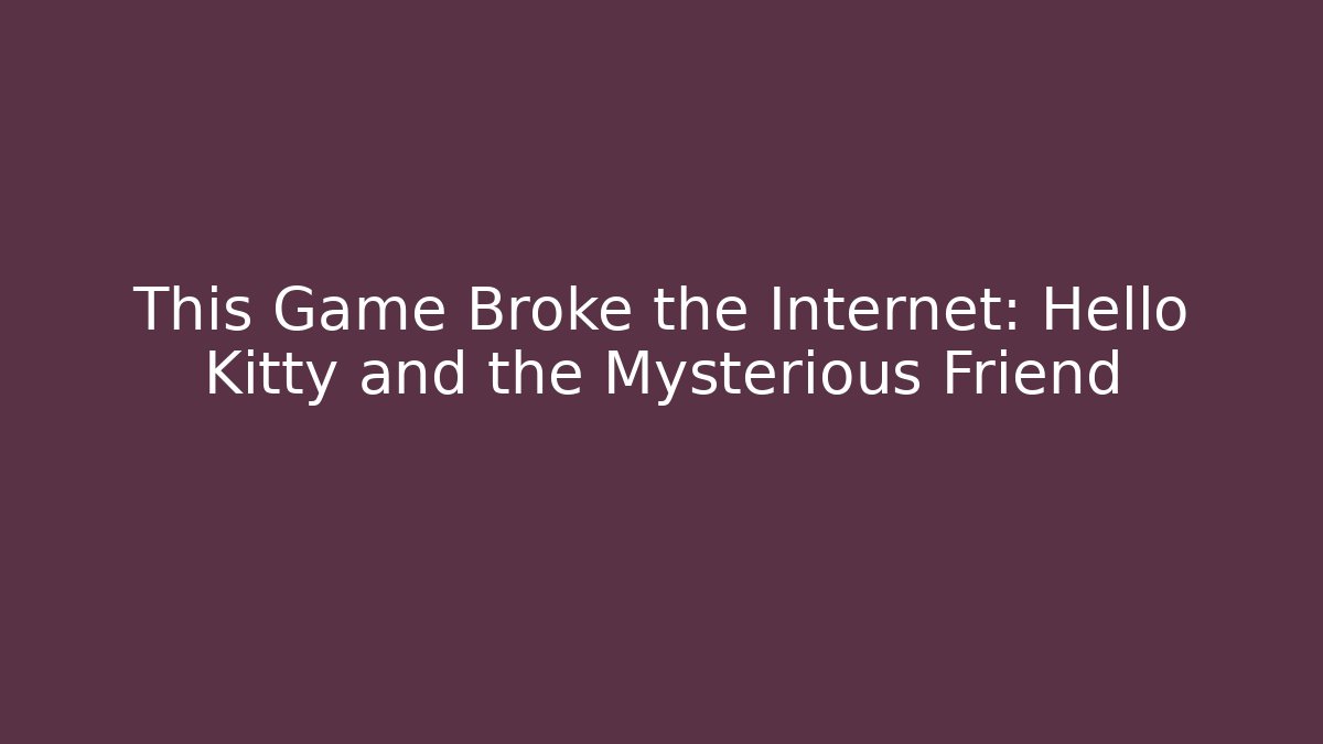 This Game Broke the Internet: Hello Kitty and the Mysterious Friend