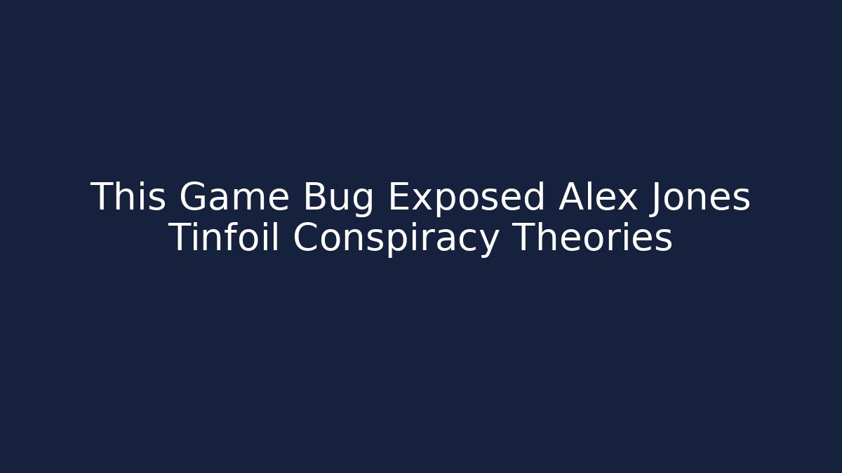 This Game Bug Exposed Alex Jones Tinfoil Conspiracy Theories