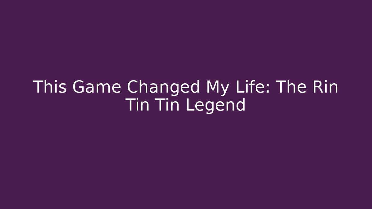 This Game Changed My Life: The Rin Tin Tin Legend