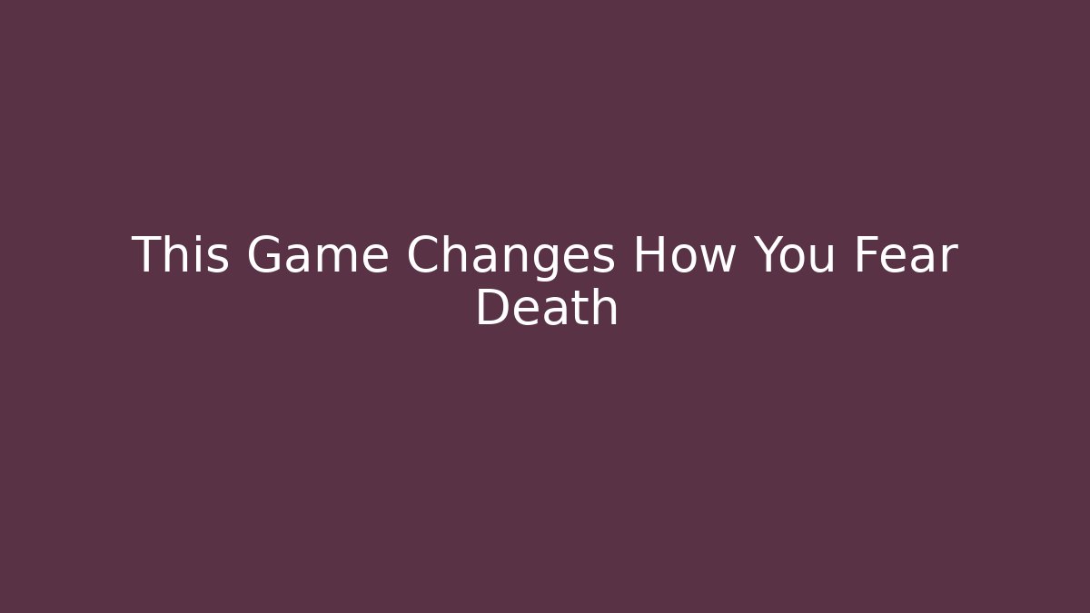 This Game Changes How You Fear Death