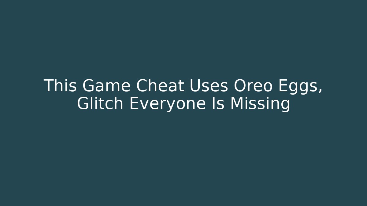 This Game Cheat Uses Oreo Eggs, Glitch Everyone Is Missing