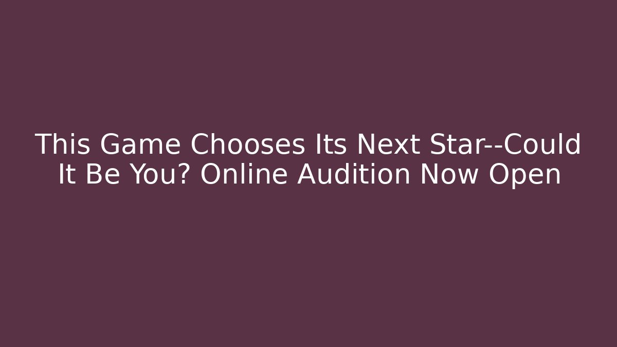 This Game Chooses Its Next Star—Could It Be You? Online Audition Now Open