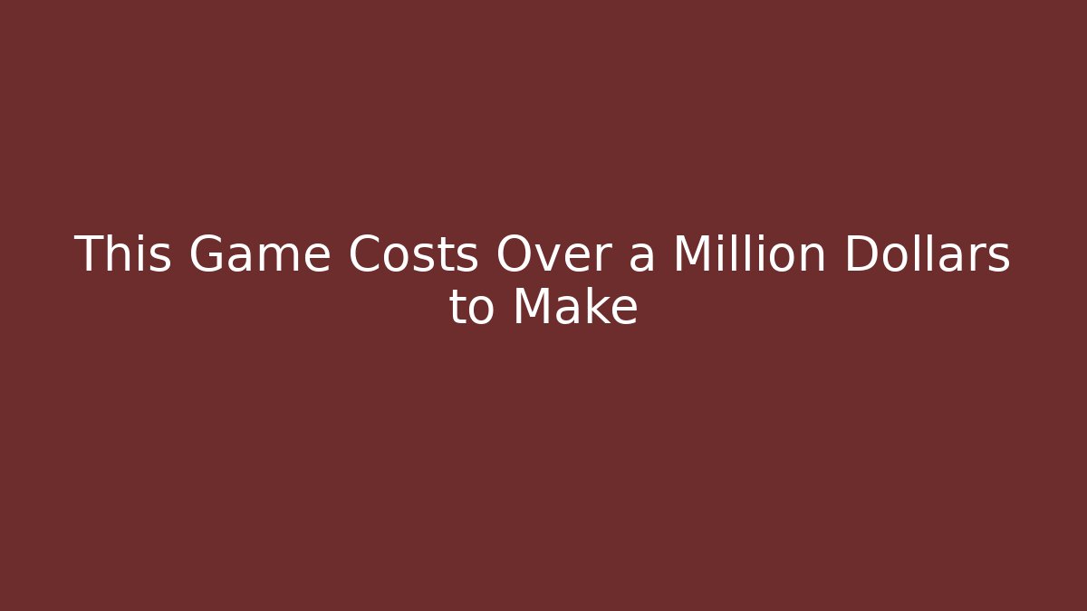 This Game Costs Over a Million Dollars to Make