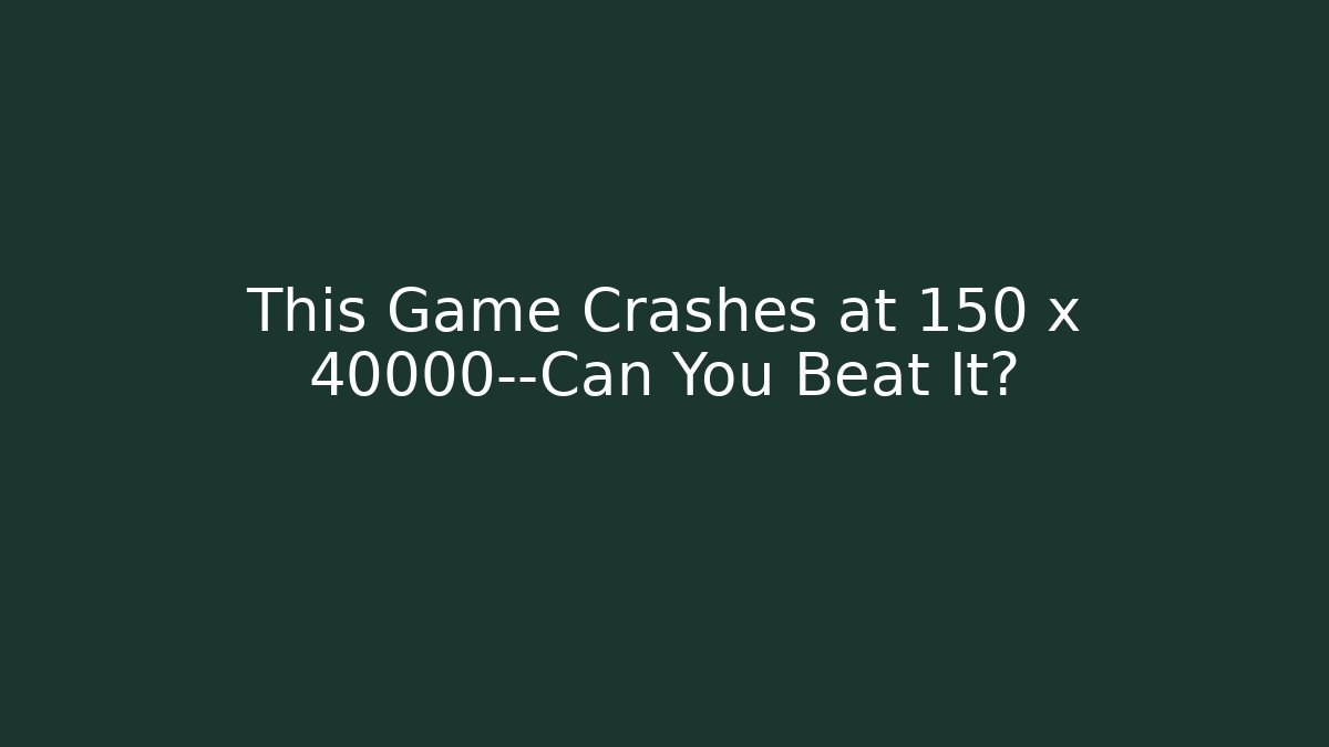 This Game Crashes at 150 x 40000—Can You Beat It?