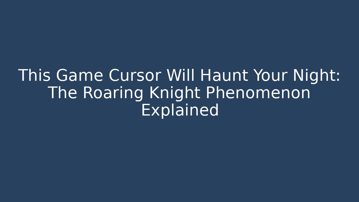 This Game Cursor Will Haunt Your Night: The Roaring Knight Phenomenon Explained