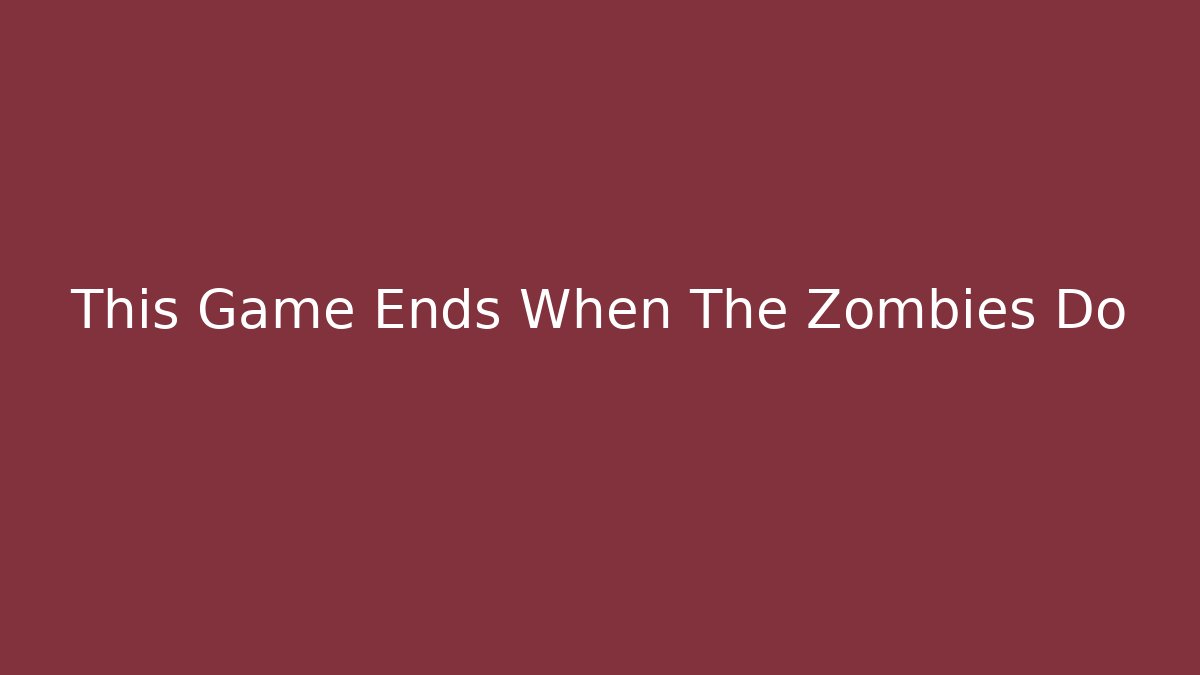 This Game Ends When The Zombies Do