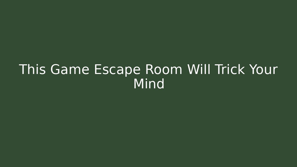 This Game Escape Room Will Trick Your Mind