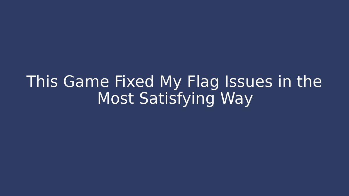 This Game Fixed My Flag Issues in the Most Satisfying Way