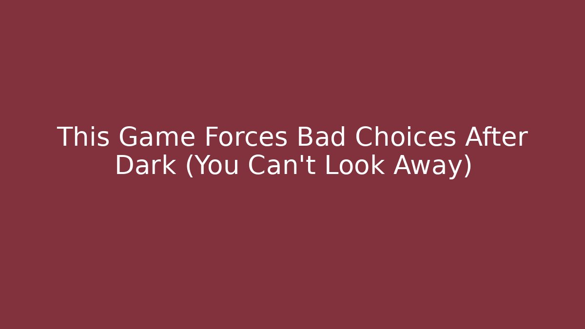 This Game Forces Bad Choices After Dark (You Can't Look Away)