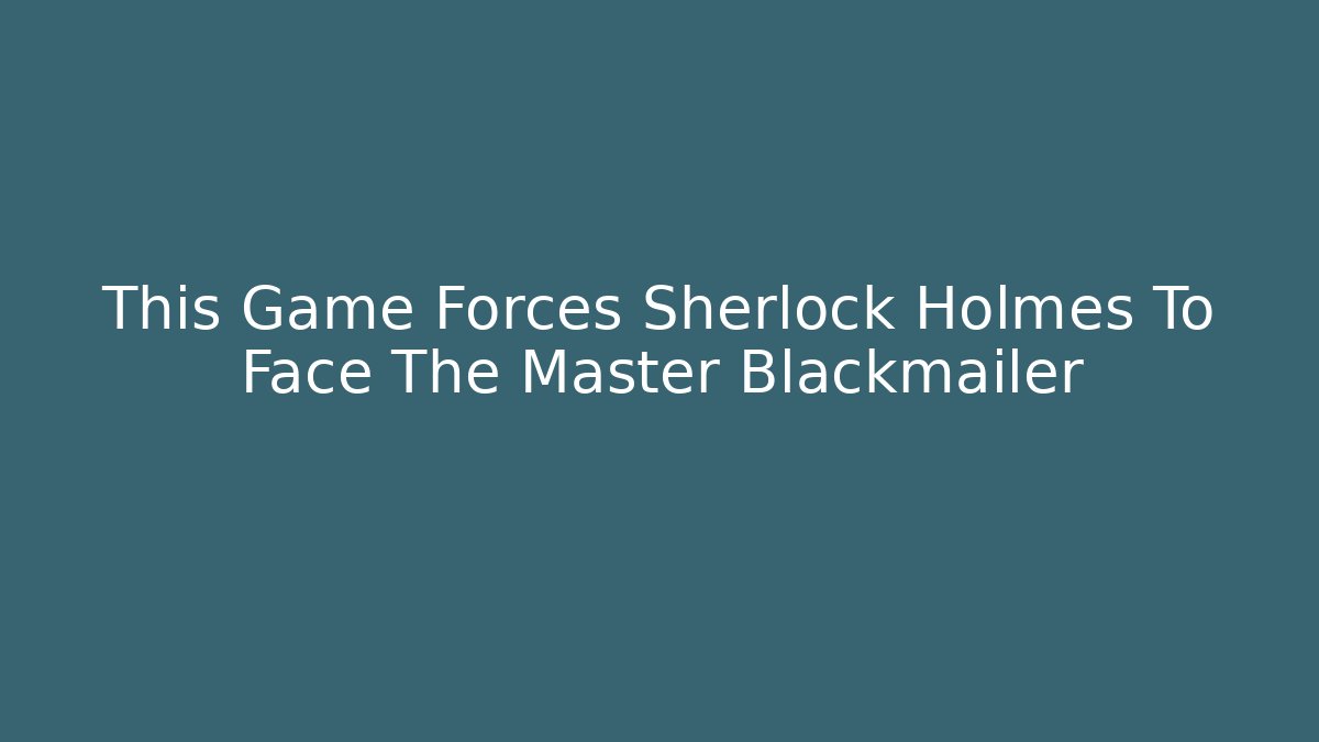 This Game Forces Sherlock Holmes To Face The Master Blackmailer