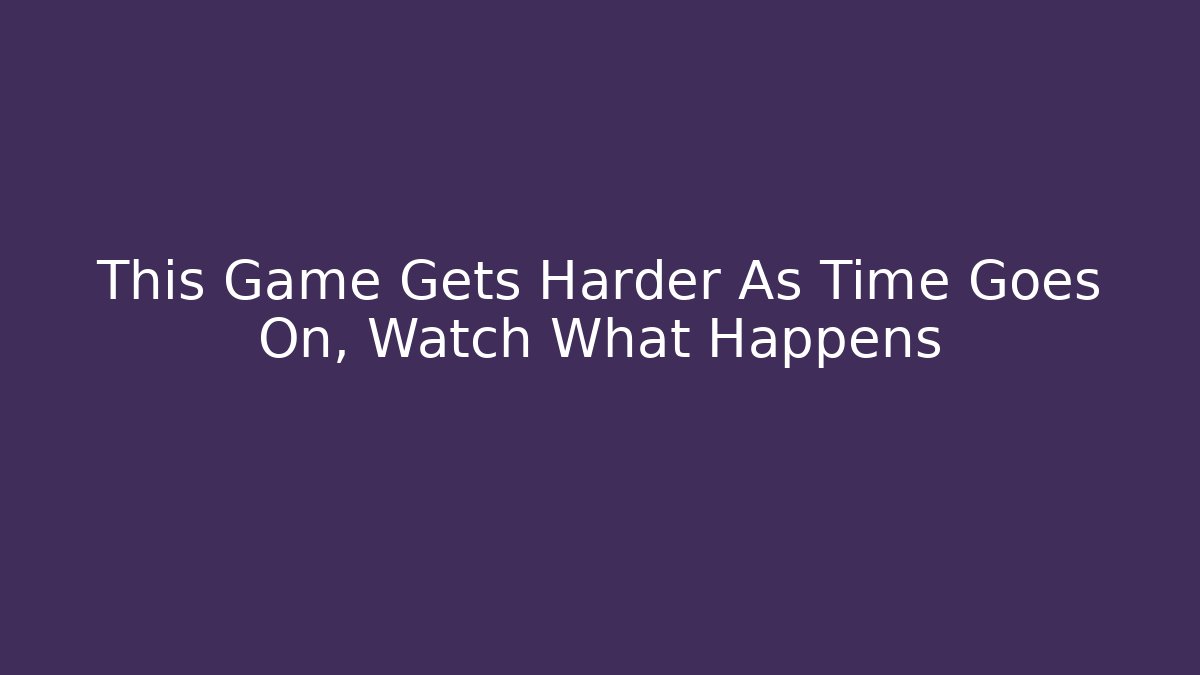 This Game Gets Harder As Time Goes On, Watch What Happens