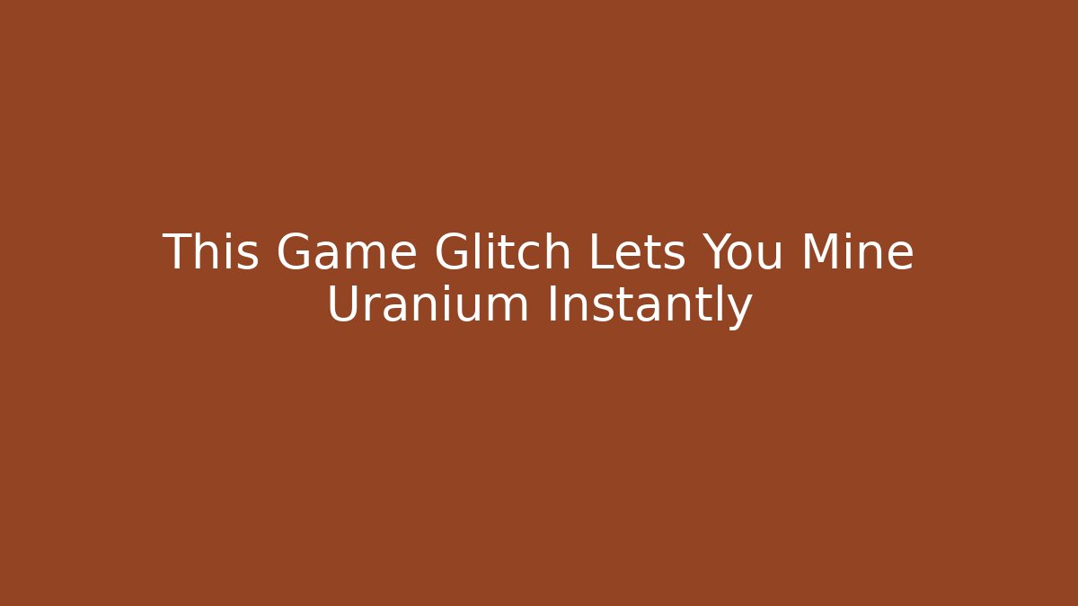 This Game Glitch Lets You Mine Uranium Instantly