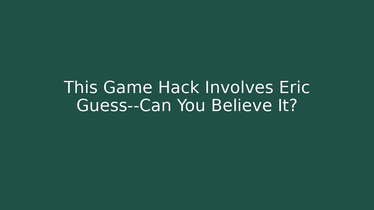 This Game Hack Involves Eric Guess—Can You Believe It?
