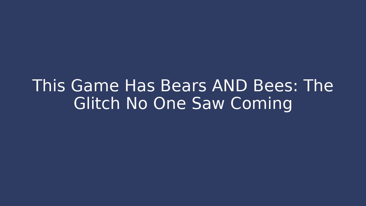 This Game Has Bears AND Bees: The Glitch No One Saw Coming