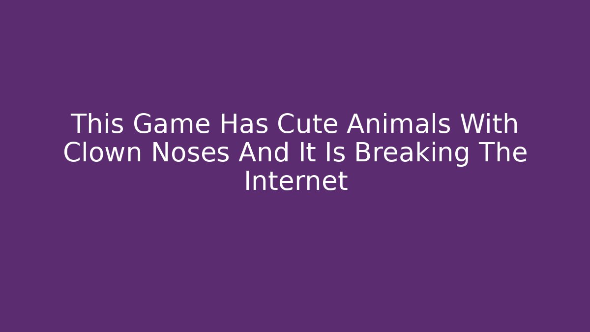 This Game Has Cute Animals With Clown Noses And It Is Breaking The Internet