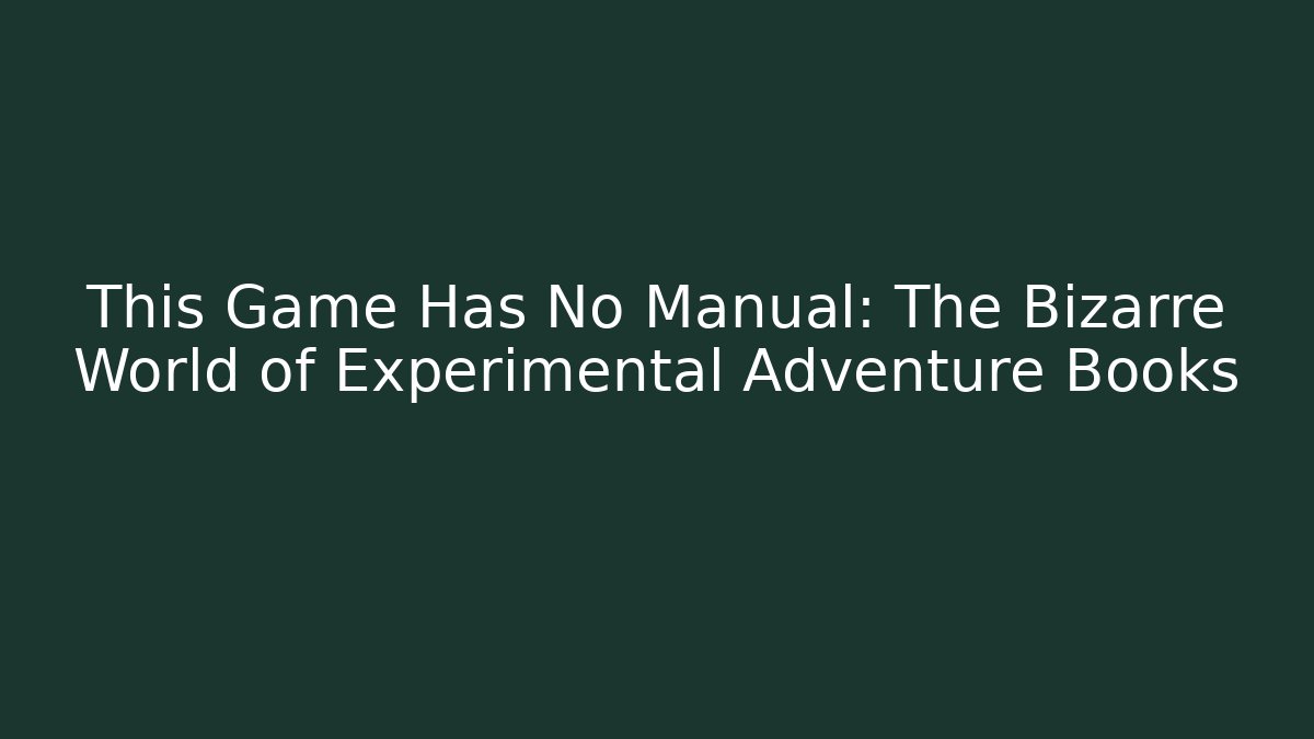 This Game Has No Manual: The Bizarre World of Experimental Adventure Books