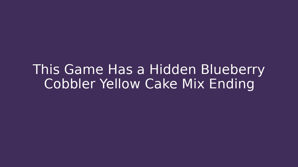This Game Has a Hidden Blueberry Cobbler Yellow Cake Mix Ending