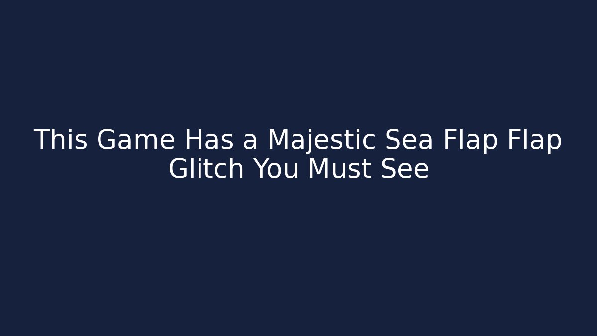 This Game Has a Majestic Sea Flap Flap Glitch You Must See