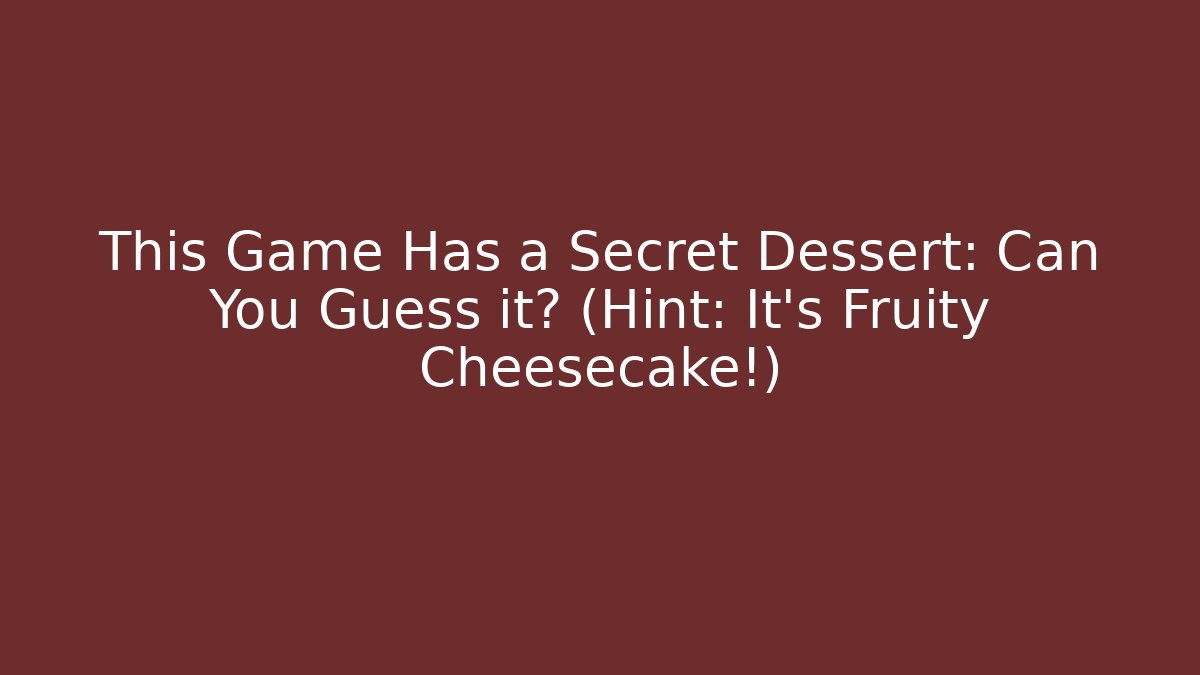 This Game Has a Secret Dessert: Can You Guess it? (Hint: It's Fruity Cheesecake!)